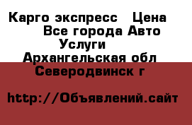 Карго экспресс › Цена ­ 100 - Все города Авто » Услуги   . Архангельская обл.,Северодвинск г.